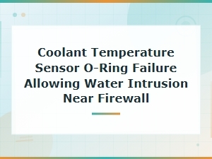 Coolant Temperature Sensor O-Ring Failure and Water Intrusion Near Firewall