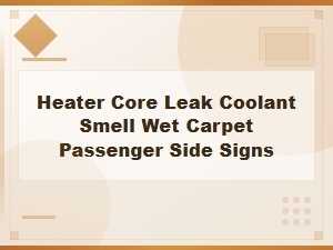 Signs of a Heater Core Leak Coolant Smell and Wet Carpet on the Passenger Side