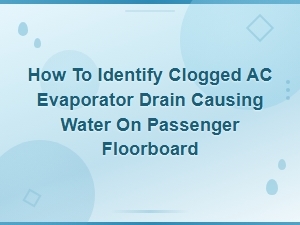 How to Identify a Clogged Ac Evaporator Drain Causing Water on the Passenger Floorboard