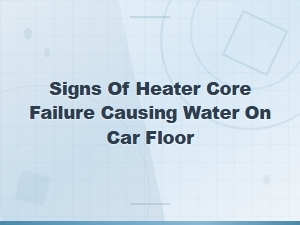 Signs of Heater Core Failure Causing Water on Car Floor