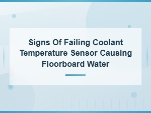Signs of a Failing Coolant Temperature Sensor Causing Floorboard Water Leaks