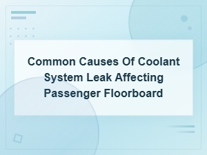Common Causes of Coolant System Leak Affecting Passenger Floorboard