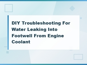 Fix Engine Coolant Leaking Into Your Car's Footwell