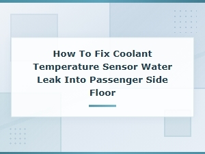 Fix Coolant Sensor Water Leak on the Passenger Side Floor